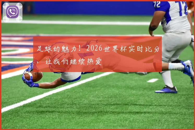 足球的魅力！2026世界杯实时比分，让我们继续热爱