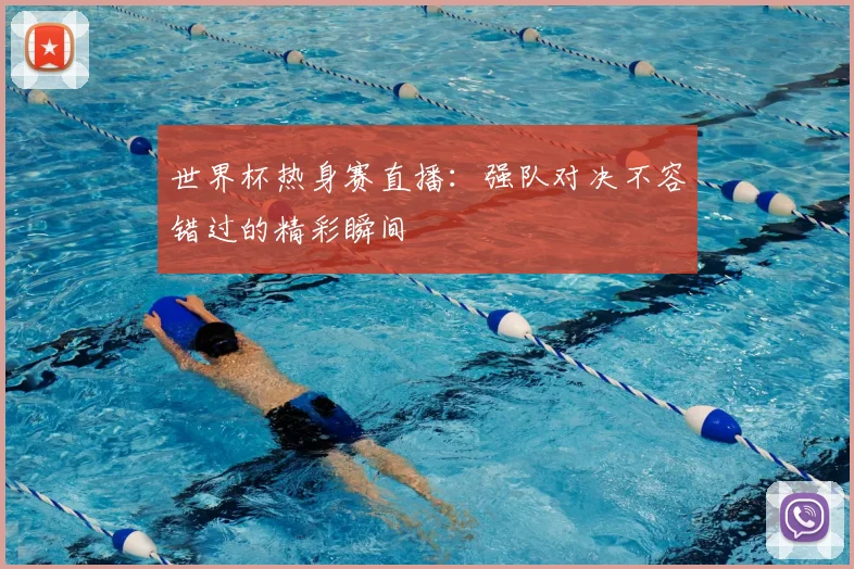世界杯热身赛直播：强队对决不容错过的精彩瞬间
