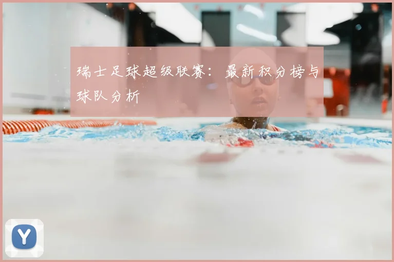 瑞士足球超级联赛：最新积分榜与球队分析