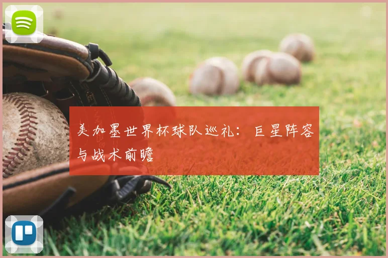 美加墨世界杯球队巡礼:巨星阵容与战术前瞻