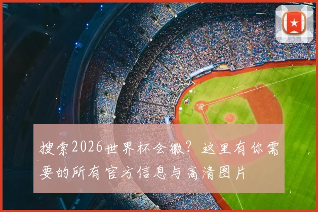 搜索2026世界杯会徽？这里有你需要的所有官方信息与高清图片