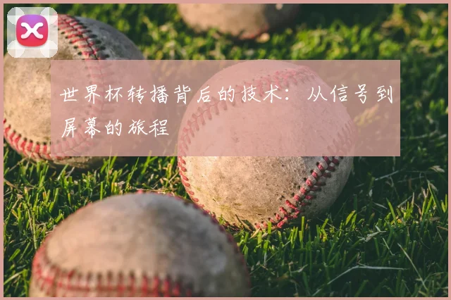 世界杯转播背后的技术：从信号到屏幕的旅程