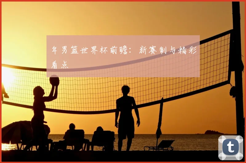 年男篮世界杯前瞻:新赛制与精彩看点