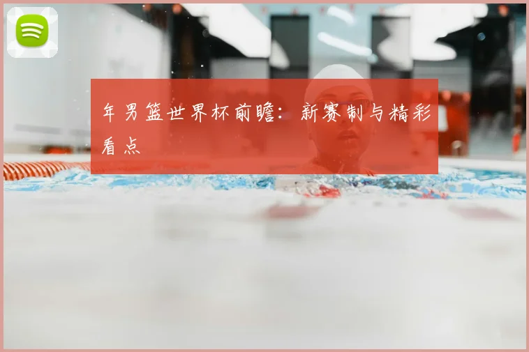 年男篮世界杯前瞻:新赛制与精彩看点