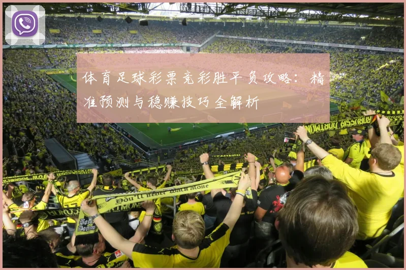体育足球彩票竞彩胜平负攻略：精准预测与稳赚技巧全解析