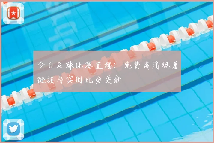 今日足球比赛直播:免费高清观看链接与实时比分更新