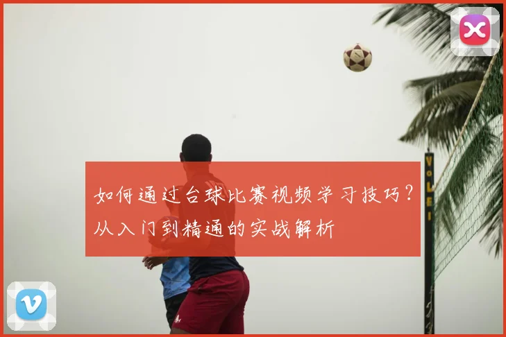 如何通过台球比赛视频学习技巧？从入门到精通的实战解析
