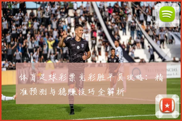 体育足球彩票竞彩胜平负攻略：精准预测与稳赚技巧全解析